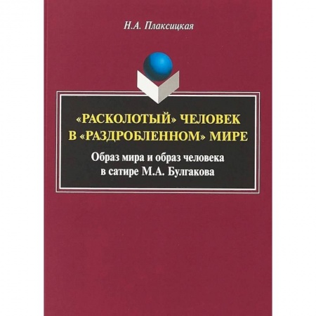 Литературная критика, книга 'Расколотый' человек в «раздробленном» мире: образ мира и образ человека в сатире М.А. Булгакова. Монография купить по скидке