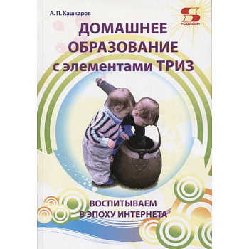 Домашнее образование с элементами ТРИЗ. Воспитываем в эпоху интернета