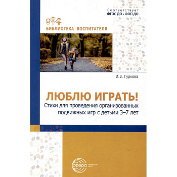 Люблю играть! Стихи для проведения организованных подвижных игр с детьми 3-7 лет