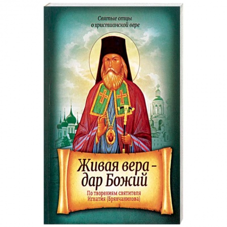 Православие в целом, книга Живая вера - дар Божий. По творениям святителя Игнатия Брянчанинова купить по скидке