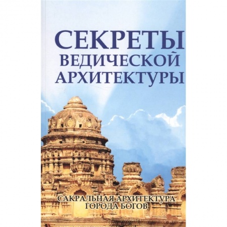 Архитектура, книга Секреты ведической архитектуры. Сакральная архитектура Города богов купить по скидке