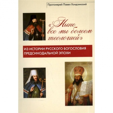 Православие в целом, книга 'Ныне все мы болеем теологией'. Из истории русского богословия предсинодальной эпохи купить по скидке