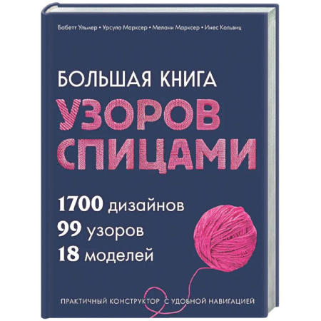 Вязание, книга Большая книга узоров спицами. 1700 дизайнов, 99 узоров, 18 моделей. Практичный конструктор с удобной навигацией купить по скидке