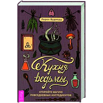 Кухня ведьмы. Откройте магию повседневных ингредиентов