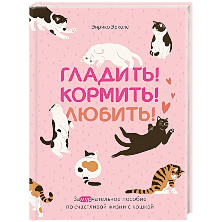 Кошки, книга Гладить! Кормить! Любить! Замурчательное пособие по счастливой жизни с кошкой купить по скидке
