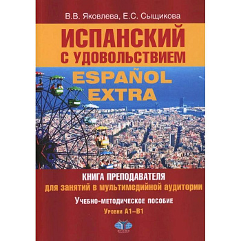 Испанский с удовольствием = Espanol Extra: книга преподавателя для занятий в мультимедийной аудитории: Уч.-метод. пособие: уровни А1-B1