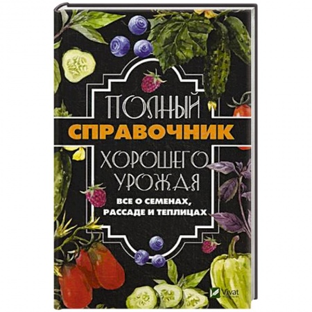 Плодовые и ягодные культуры, книга Полный справочник хорошего урожая. Все о семенах, рассаде и теплицах купить по скидке