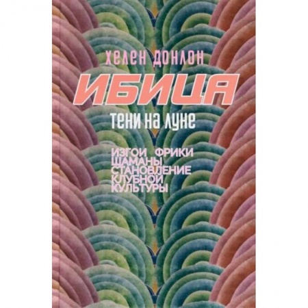 Культурология, книга Ибица.Тени на луне. Изгои, фрики,шаманы и становление клубной культуры купить по скидке