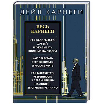 Весь Карнеги. Как завоевать друзей и оказывать влияние на людей. Как перестать беспокоится и начать жить. Как выработать уверенность в себе и влиять на людей, выступая публично